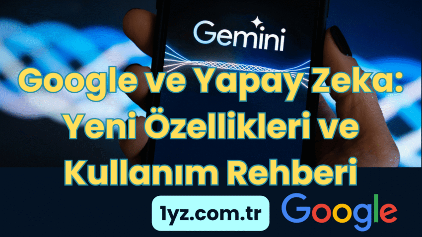 Google ve Yapay Zeka: Yeni Özellikleri ve Kullanım Rehberi